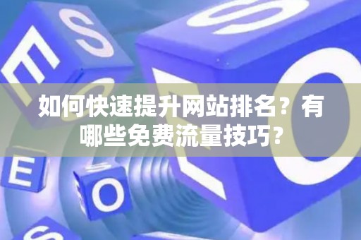 如何快速提升网站排名？有哪些免费流量技巧？
